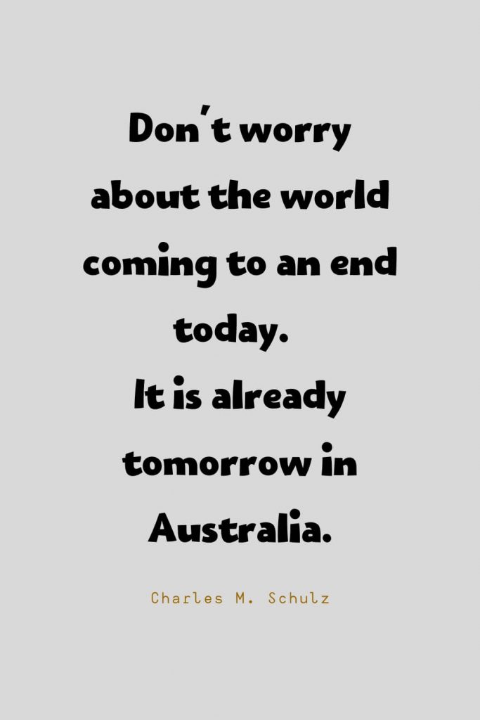 Funny Quotes (70): Don't worry about the world coming to an end today.  It is already tomorrow in Australia. -Charles M. Schulz