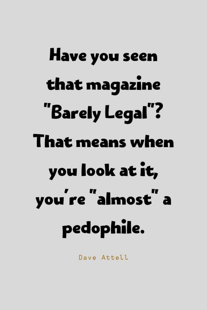 Funny Quotes (73): Have you seen that magazine "Barely Legal"? That means when you look at it, you're "almost" a pedophile. -Dave Attell