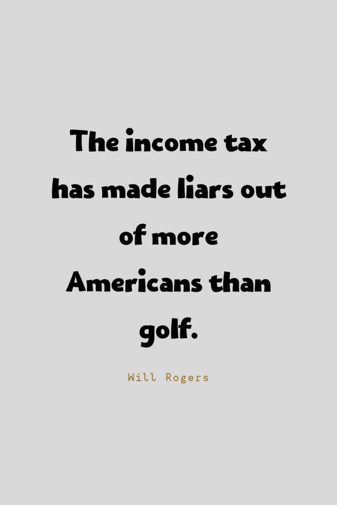 Funny Quotes (75): The income tax has made liars out of more Americans than golf. -Will Rogers