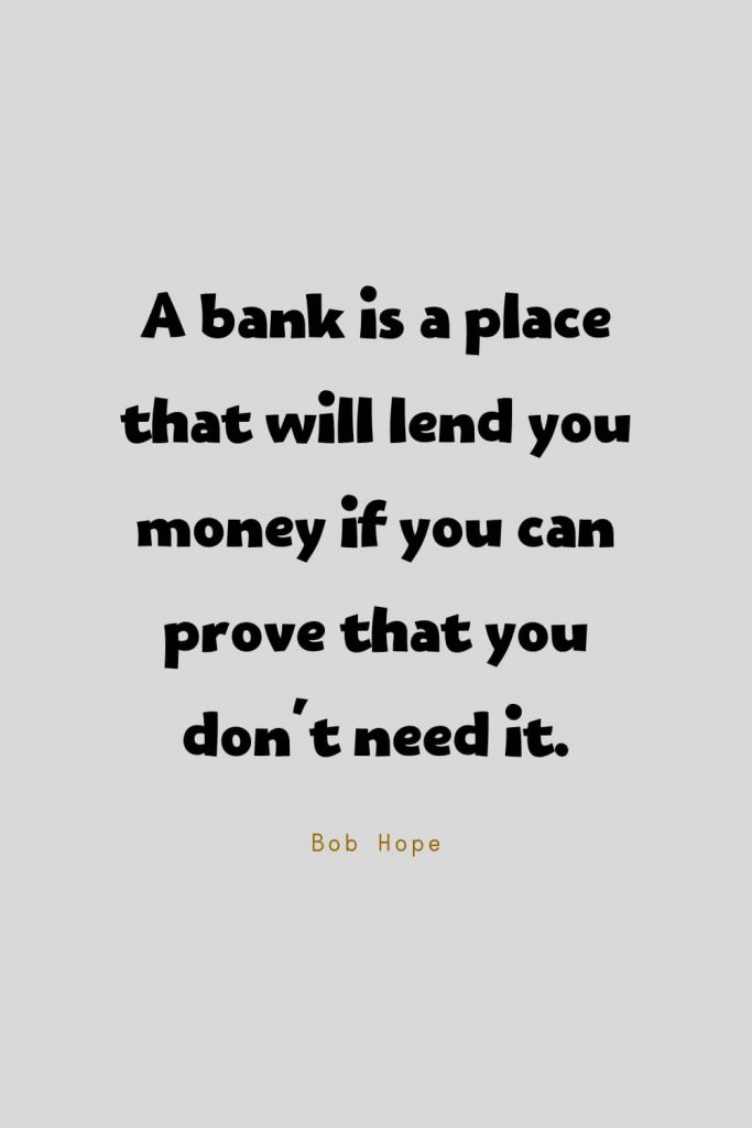 Funny Quotes (76): A bank is a place that will lend you money if you can prove that you don't need it. -Bob Hope