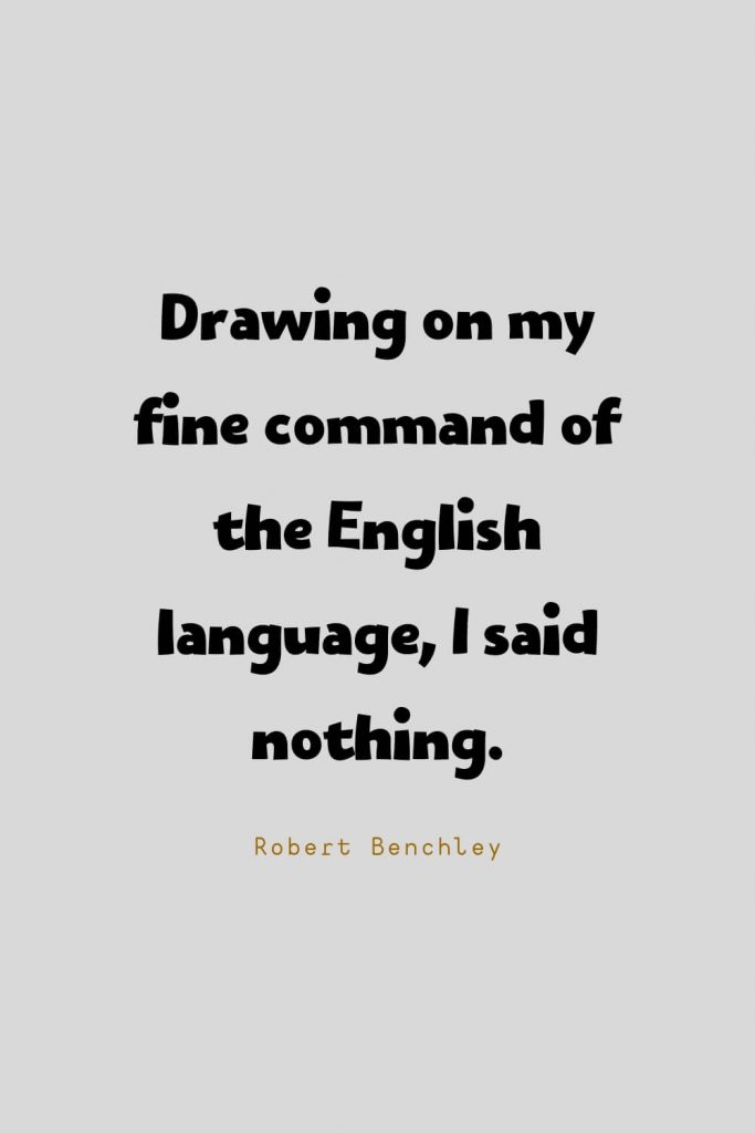 Funny Quotes (83): Drawing on my fine command of the English language, I said nothing. -Robert Benchley