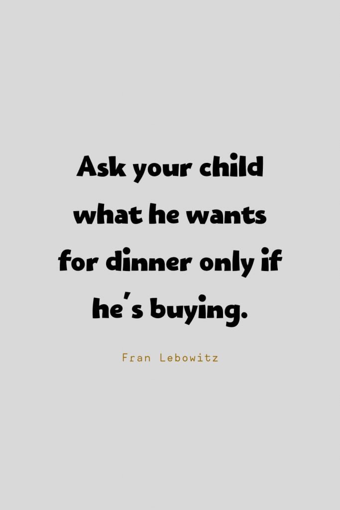 Funny Quotes (86): Ask your child what he wants for dinner only if he's buying. -Fran Lebowitz