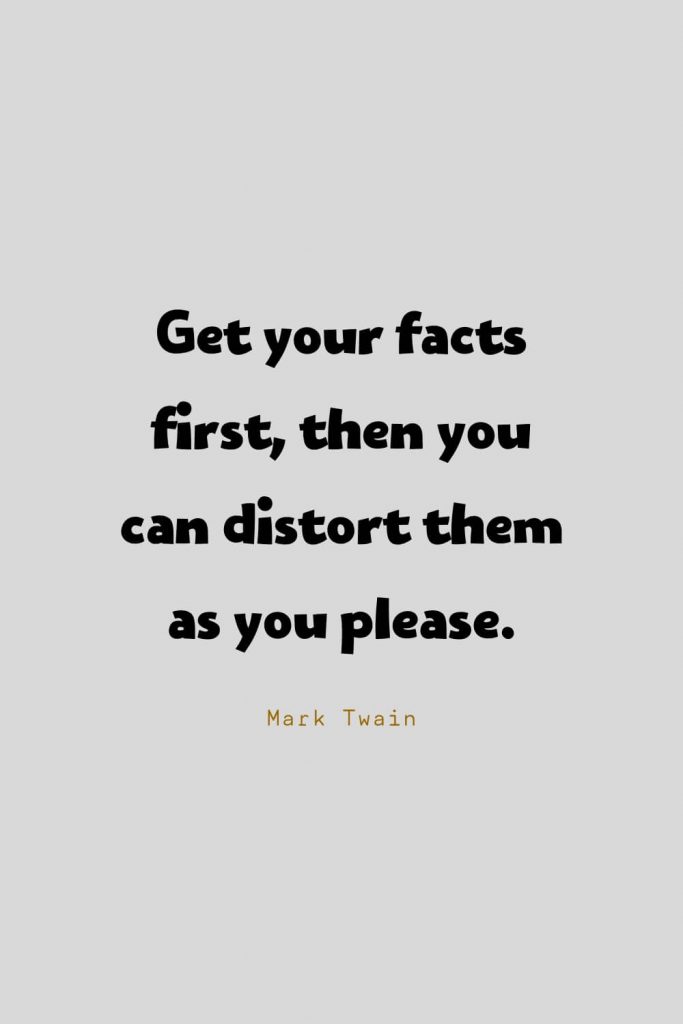 Funny Quotes (87): Get your facts first, then you can distort them as you please. -Mark Twain