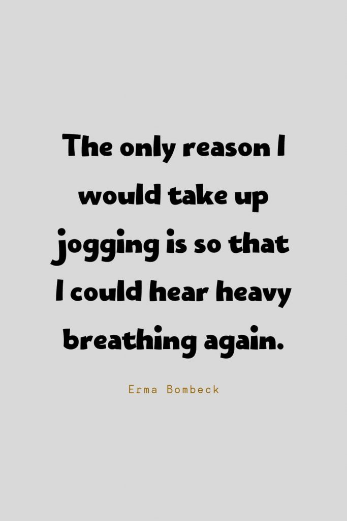 Funny Quotes (88): The only reason I would take up jogging is so that I could hear heavy breathing again. -Erma Bombeck