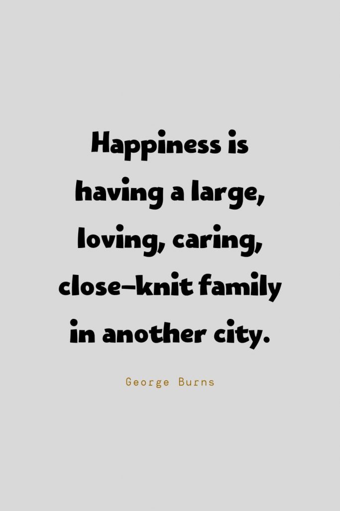 Funny Quotes (89): Happiness is having a large, loving, caring, close-knit family in another city. -George Burns