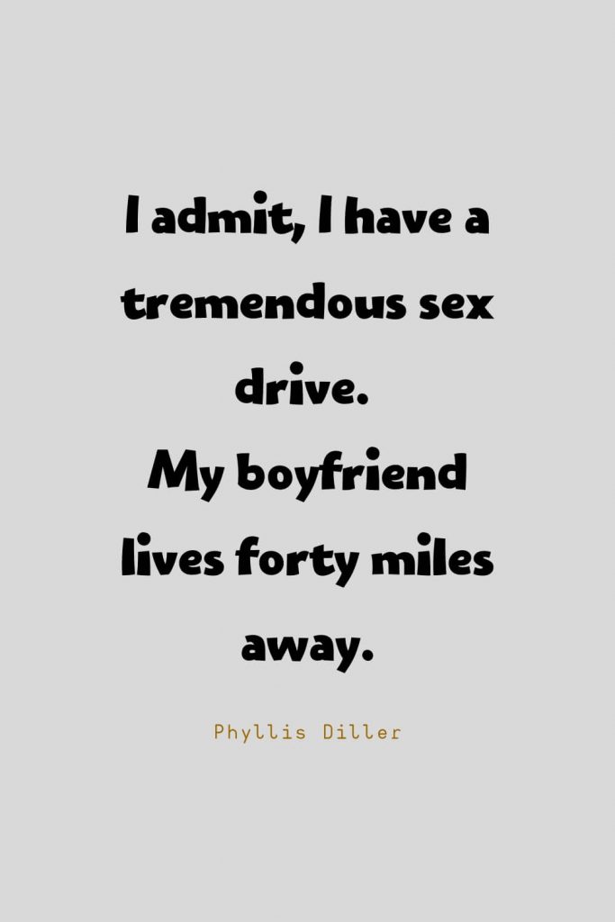 Funny Quotes (91): I admit, I have a tremendous s*x drive. My boyfriend lives forty miles away. -Phyllis Diller