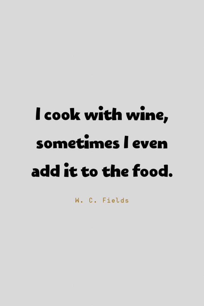 Funny Quotes (96): I cook with wine, sometimes I even add it to the food. -W. C. Fields