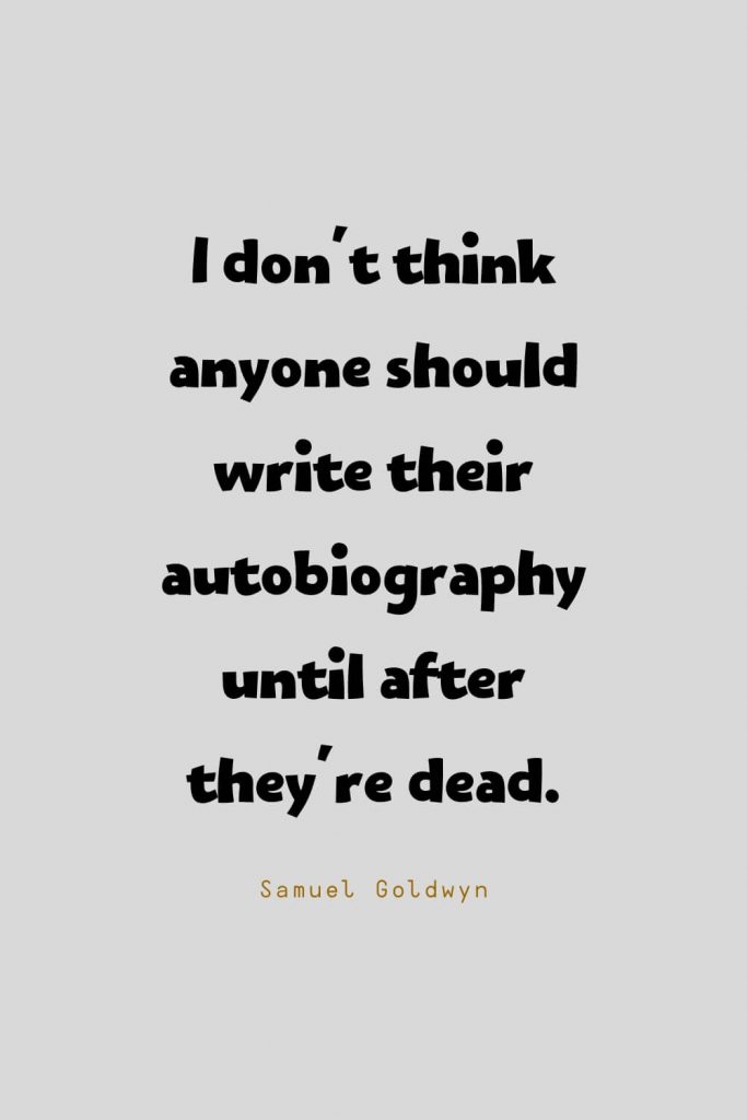 Funny Quotes (99): I don't think anyone should write their autobiography until after they're dead. -Samuel Goldwyn