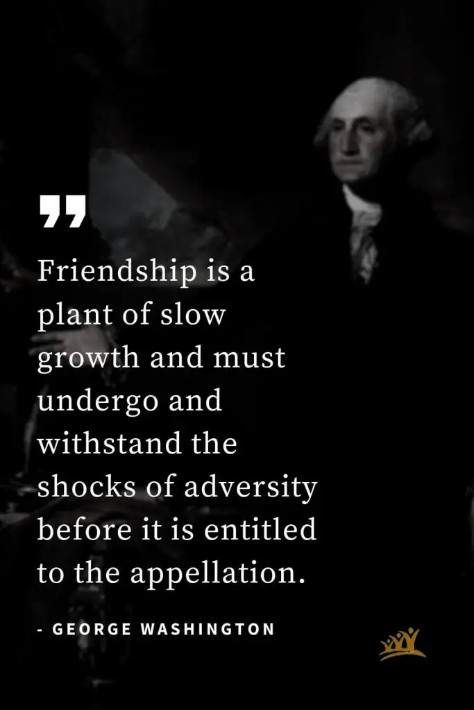 George Washington Quotes (11): Friendship is a plant of slow growth and must undergo and withstand the shocks of adversity before it is entitled to the appellation.