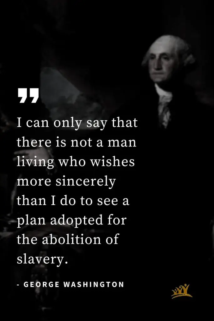 George Washington Quotes (15): I can only say that there is not a man living who wishes more sincerely than I do to see a plan adopted for the abolition of slavery.