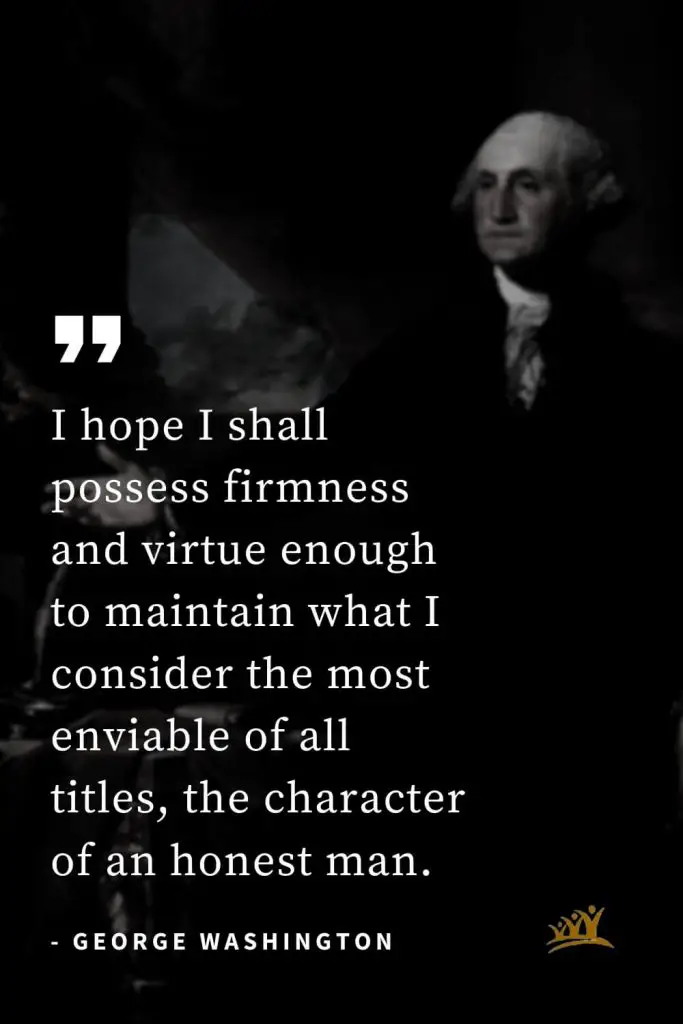 George Washington Quotes (17): I hope I shall possess firmness and virtue enough to maintain what I consider the most enviable of all titles, the character of an honest man.