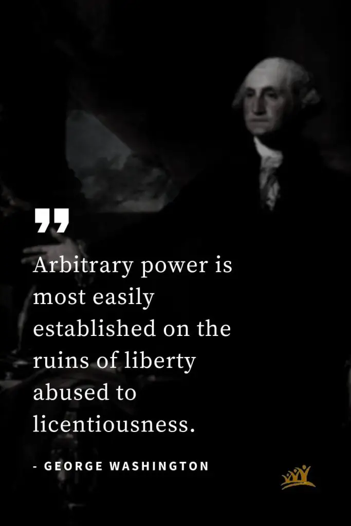 George Washington Quotes (2): Arbitrary power is most easily established on the ruins of liberty abused to licentiousness.