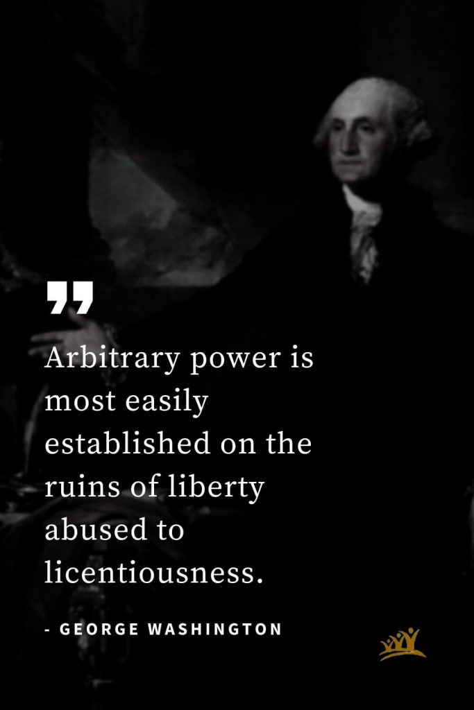 George Washington Quotes (2): Arbitrary power is most easily established on the ruins of liberty abused to licentiousness.