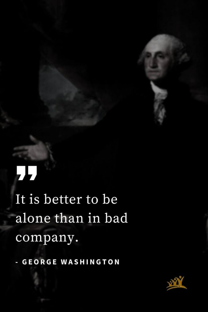 George Washington Quotes (21): It is better to be alone than in bad company.