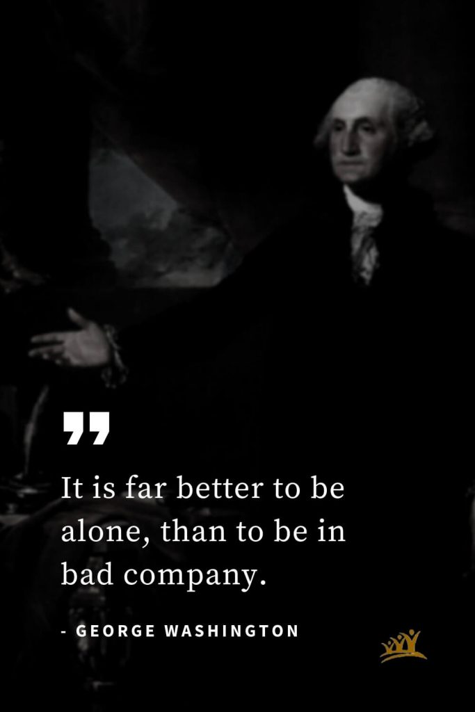 George Washington Quotes (23): It is far better to be alone, than to be in bad company.