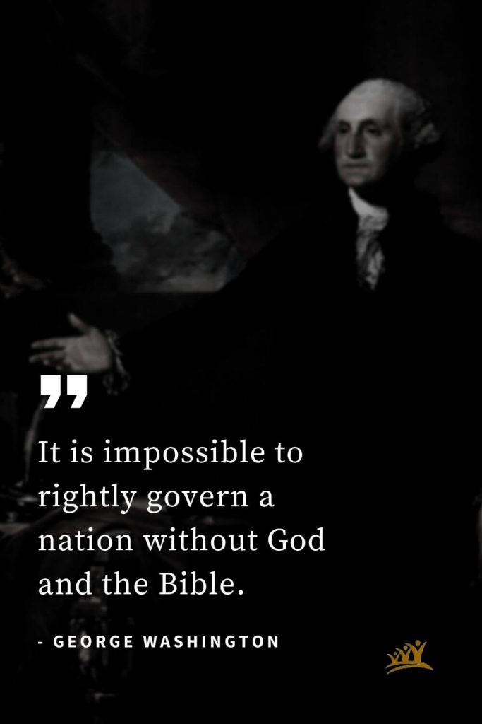 George Washington Quotes (24): It is impossible to rightly govern a nation without God and the Bible.