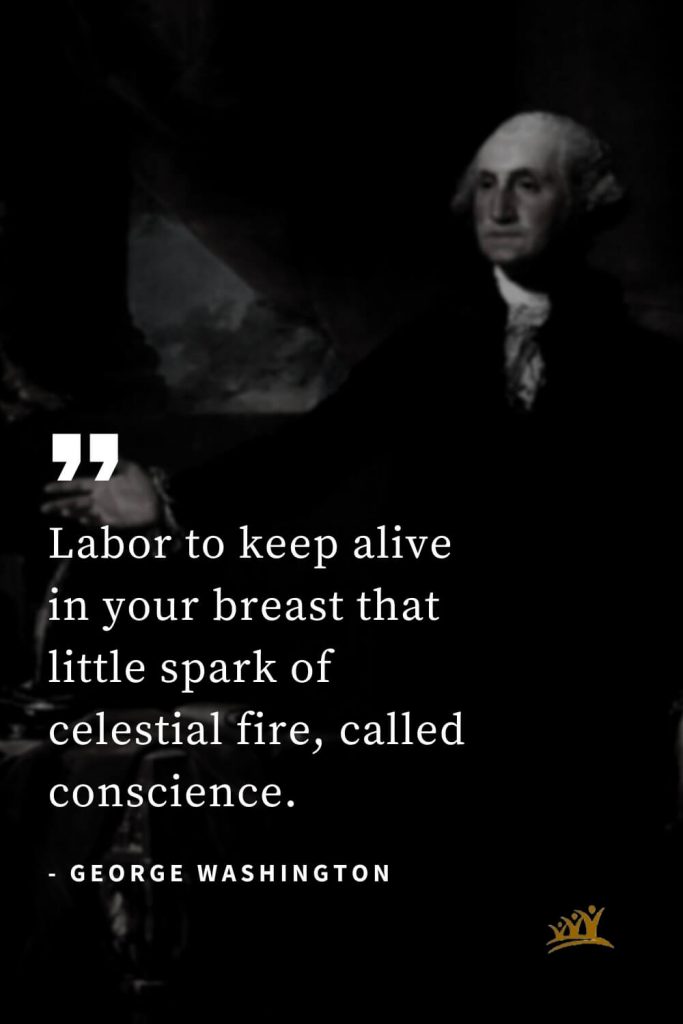 George Washington Quotes (27): Labor to keep alive in your breast that little spark of celestial fire, called conscience.