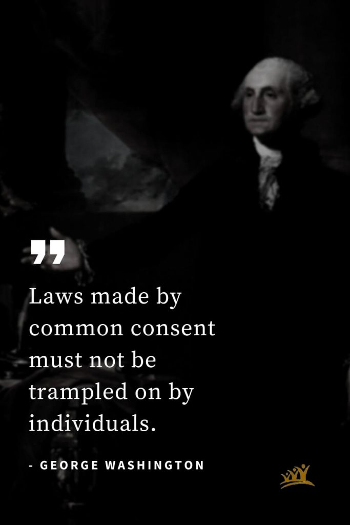 George Washington Quotes (28): Laws made by common consent must not be trampled on by individuals.
