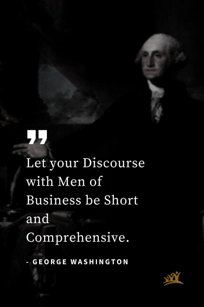 George Washington Quotes (32): Let your Discourse with Men of Business be Short and Comprehensive.