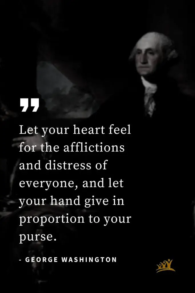 George Washington Quotes (33): Let your heart feel for the afflictions and distress of everyone, and let your hand give in proportion to your purse.