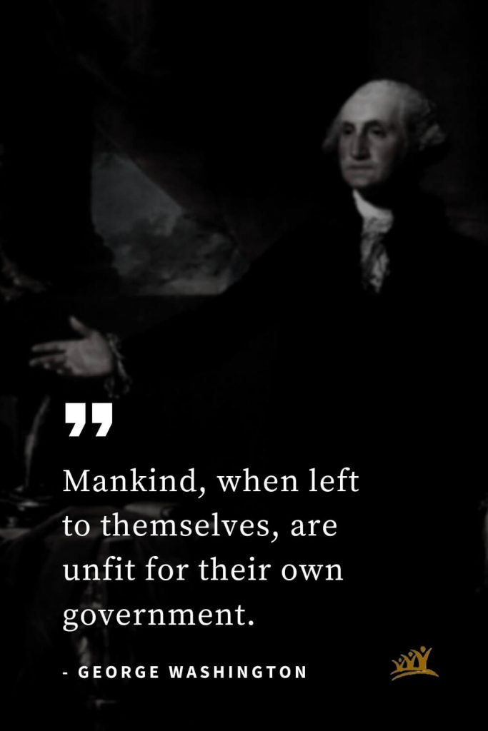 George Washington Quotes (35): Mankind, when left to themselves, are unfit for their own government.