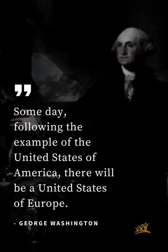 George Washington Quotes (42): Some day, following the example of the United States of America, there will be a United States of Europe.