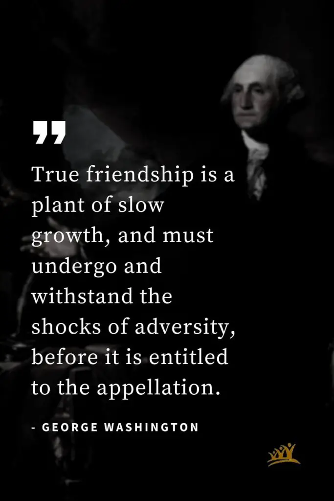 George Washington Quotes (53): True friendship is a plant of slow growth, and must undergo and withstand the shocks of adversity, before it is entitled to the appellation.
