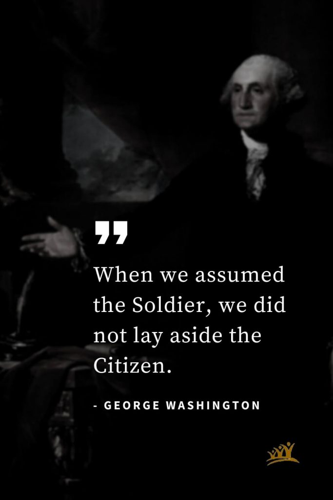 George Washington Quotes (57): When we assumed the Soldier, we did not lay aside the Citizen.