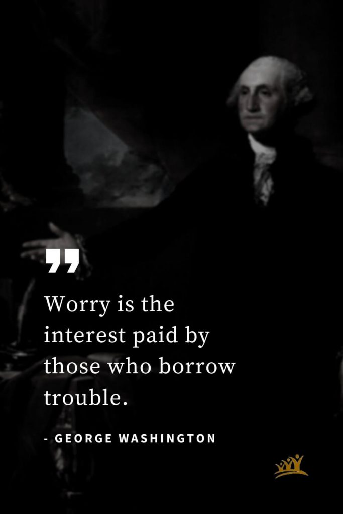 George Washington Quotes (58): Worry is the interest paid by those who borrow trouble.