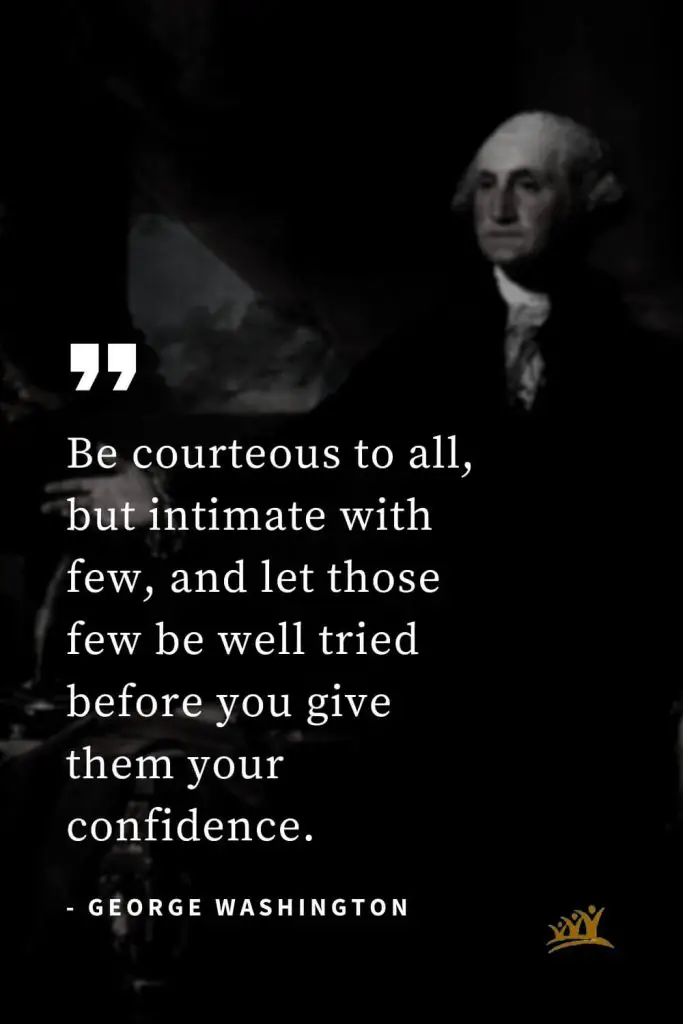 George Washington Quotes (6): Be courteous to all, but intimate with few, and let those few be well tried before you give them your confidence.