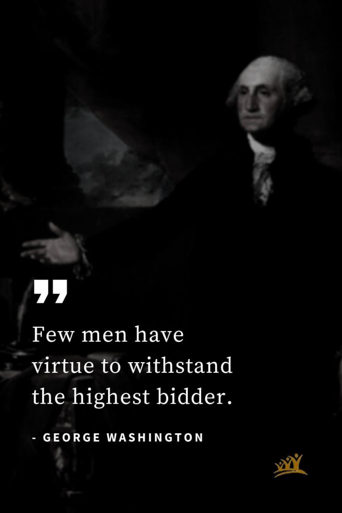 George Washington Quotes (9): Few men have virtue to withstand the highest bidder.