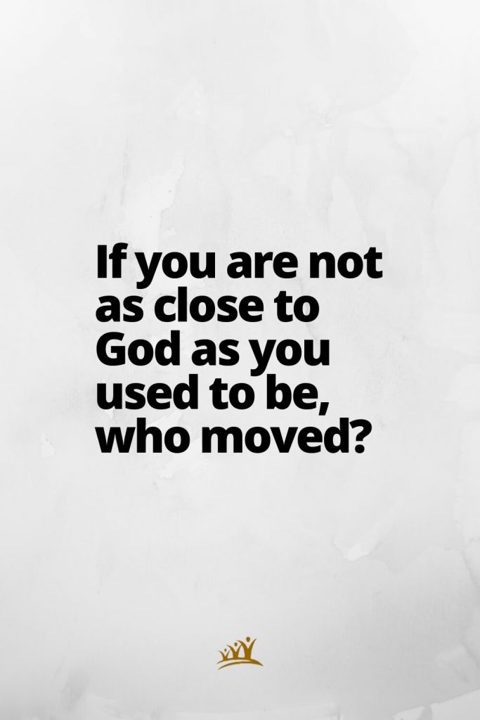 God Quotes (10): If you are not as close to God as you used to be, who moved?