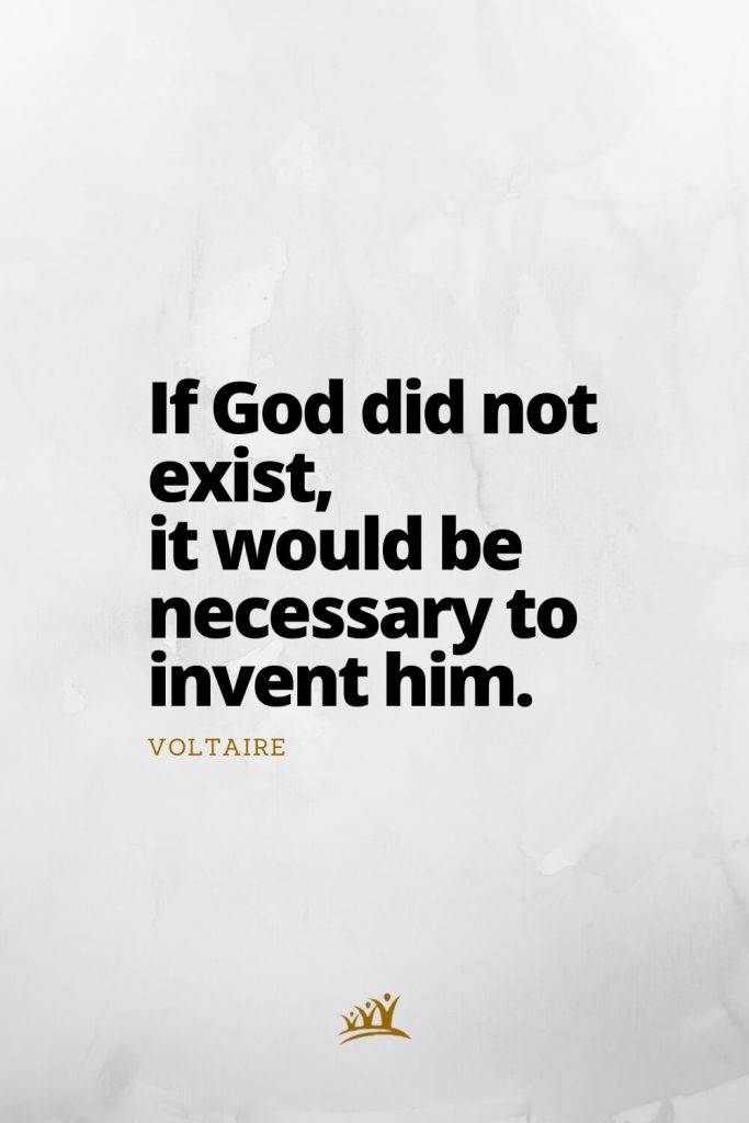 If God did not exist, it would be necessary to invent him. – Voltaire