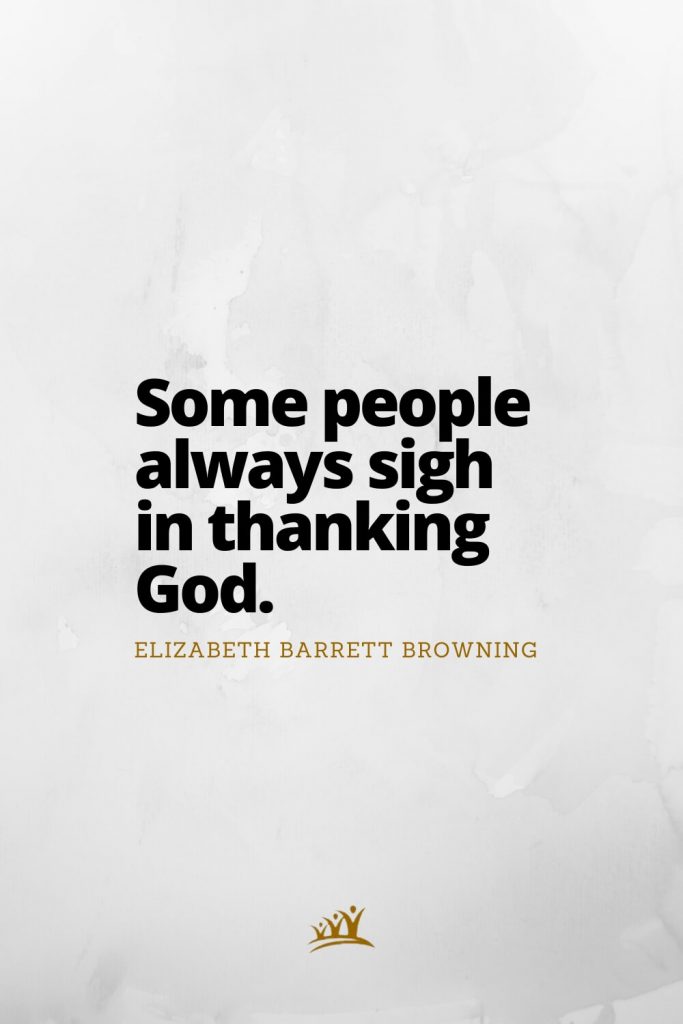 Some people always sigh in thanking God. – Elizabeth Barrett Browning