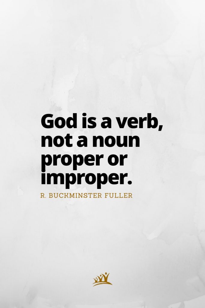 God is a verb, not a noun proper or improper. – R. Buckminster Fuller