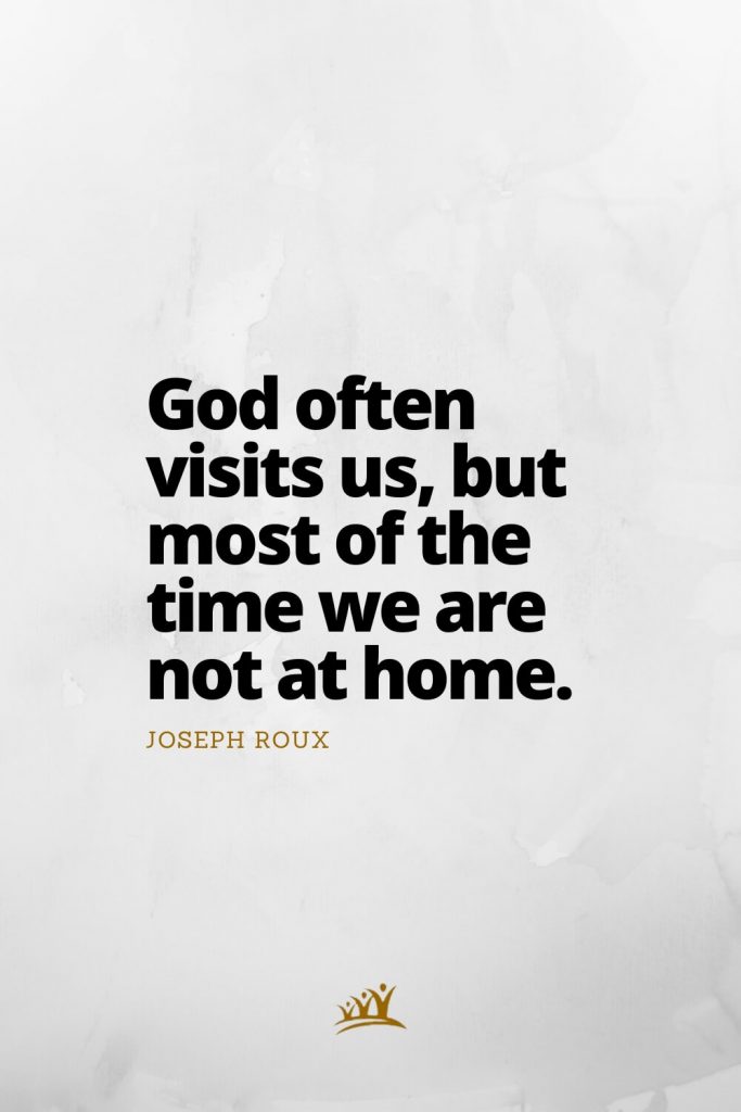 God often visits us, but most of the time we are not at home. – Joseph Roux