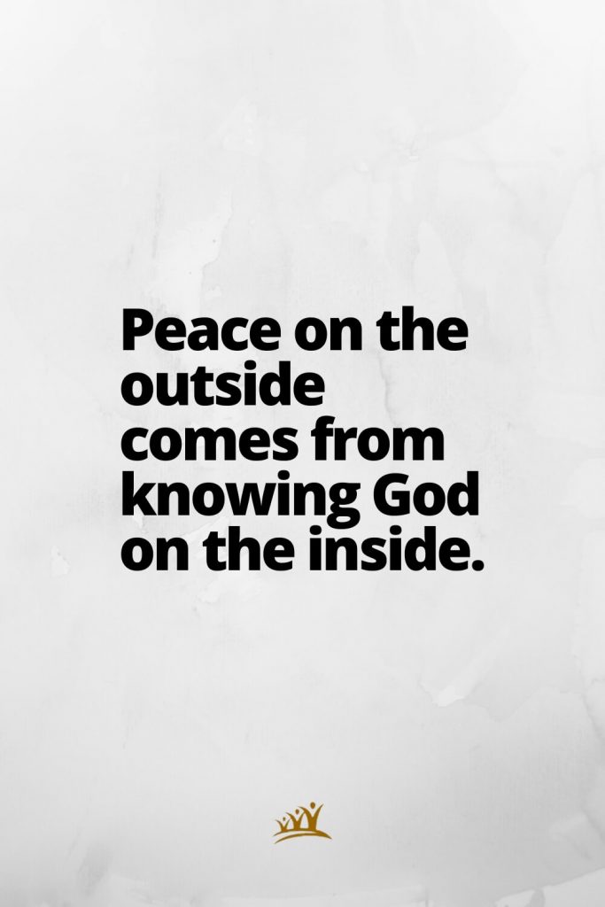 Peace on the outside comes from knowing God on the inside.