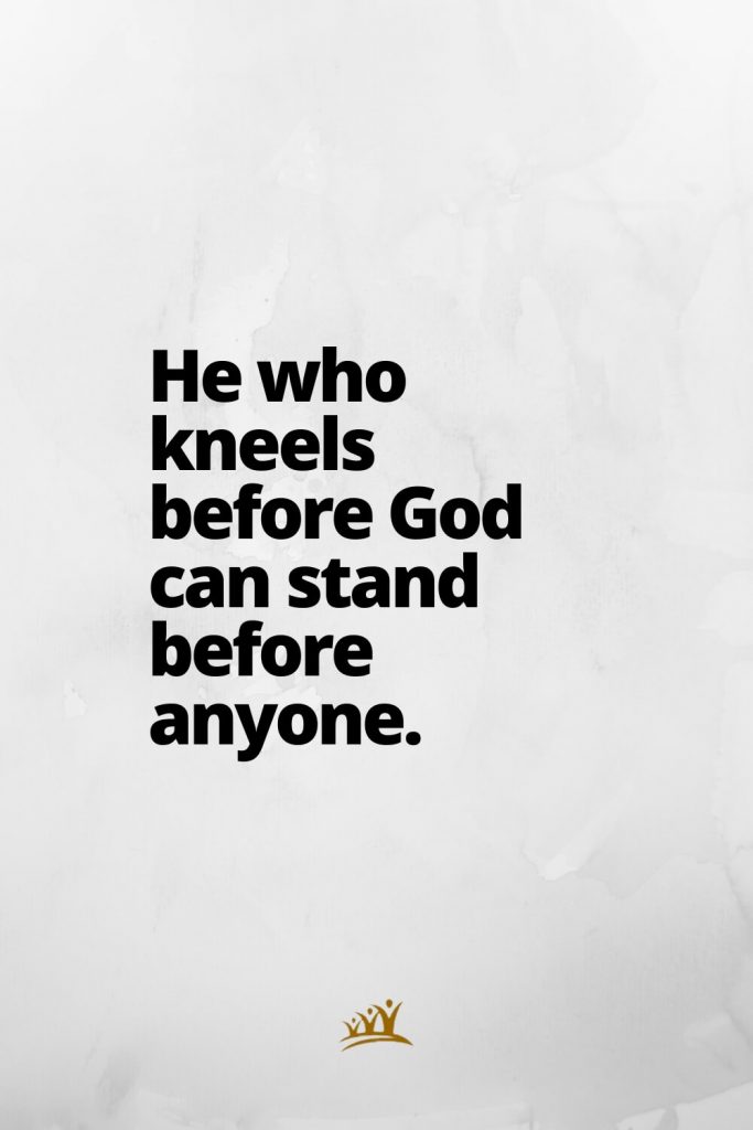 He who kneels before God can stand before anyone.