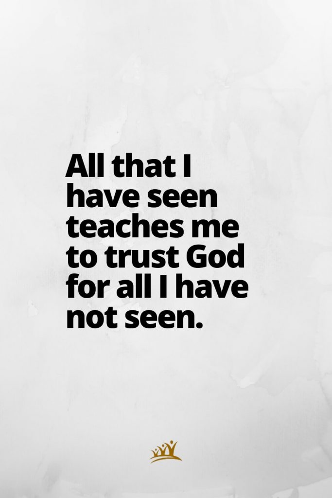 All that I have seen teaches me to trust God for all I have not seen.