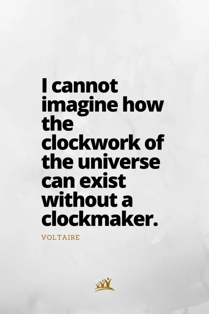 I cannot imagine how the clockwork of the universe can exist without a clockmaker. – Voltaire