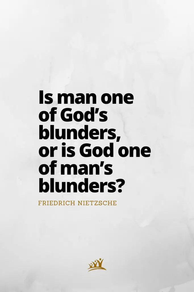 Is man one of God’s blunders, or is God one of man’s blunders? – Friedrich Nietzsche