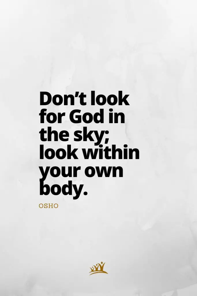 Don’t look for God in the sky; look within your own body. – Osho