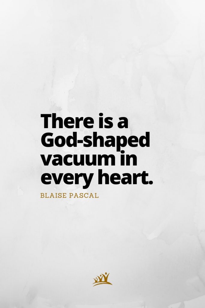 There is a God-shaped vacuum in every heart. – Blaise Pascal