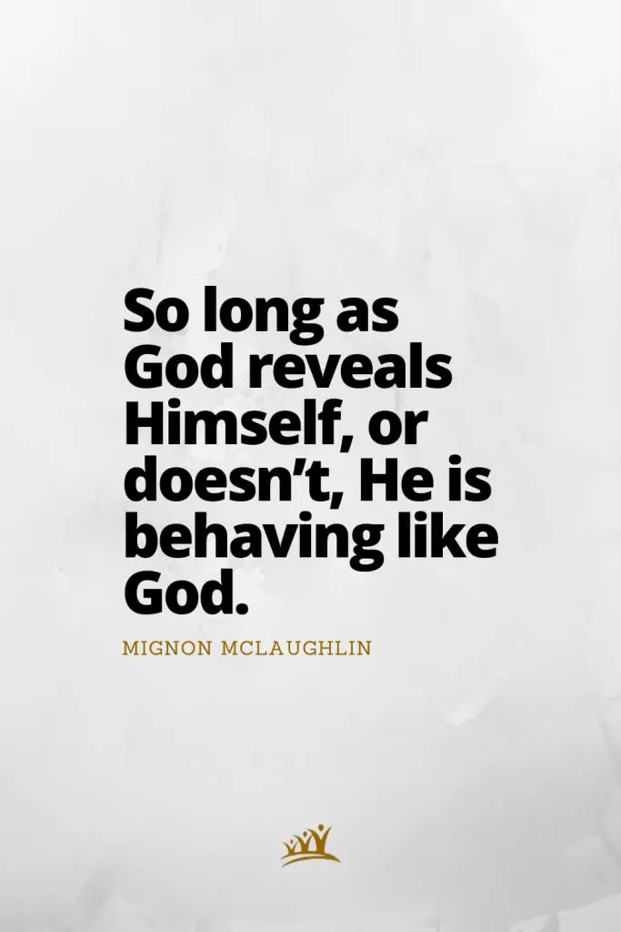 So long as God reveals Himself, or doesn’t, He is behaving like God. – Mignon McLaughlin