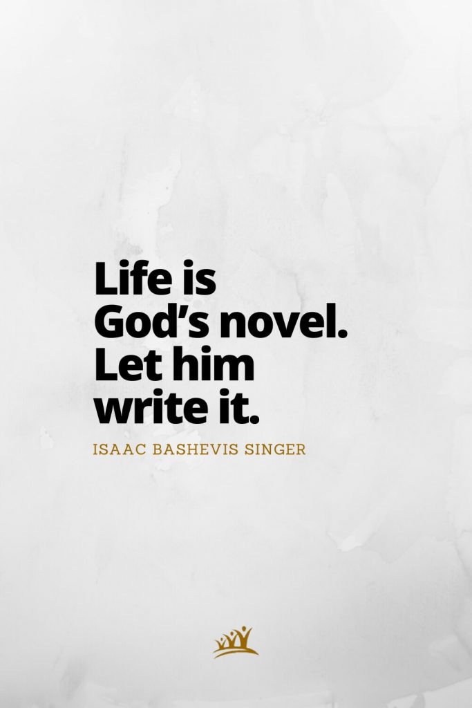 Life is God’s novel. Let him write it. – Isaac Bashevis Singer