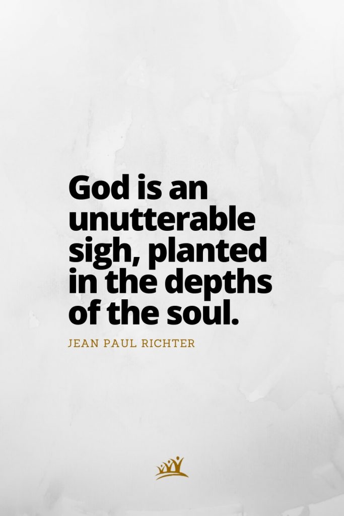 God is an unutterable sigh, planted in the depths of the soul. – Jean Paul Richter