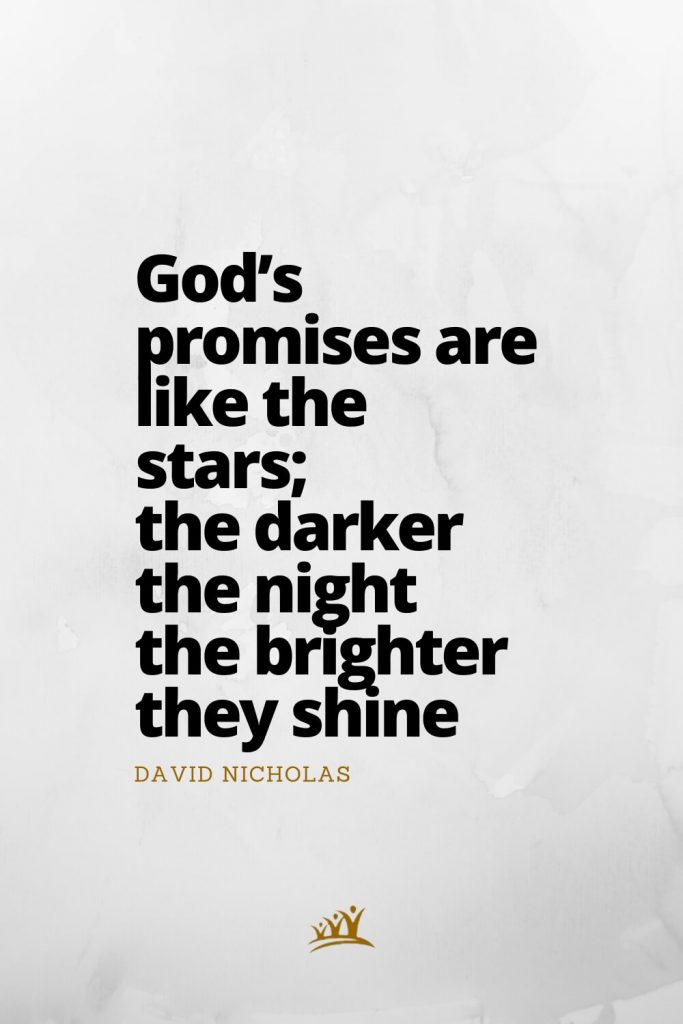 God’s promises are like the stars; the darker the night the brighter they shine. – David Nicholas