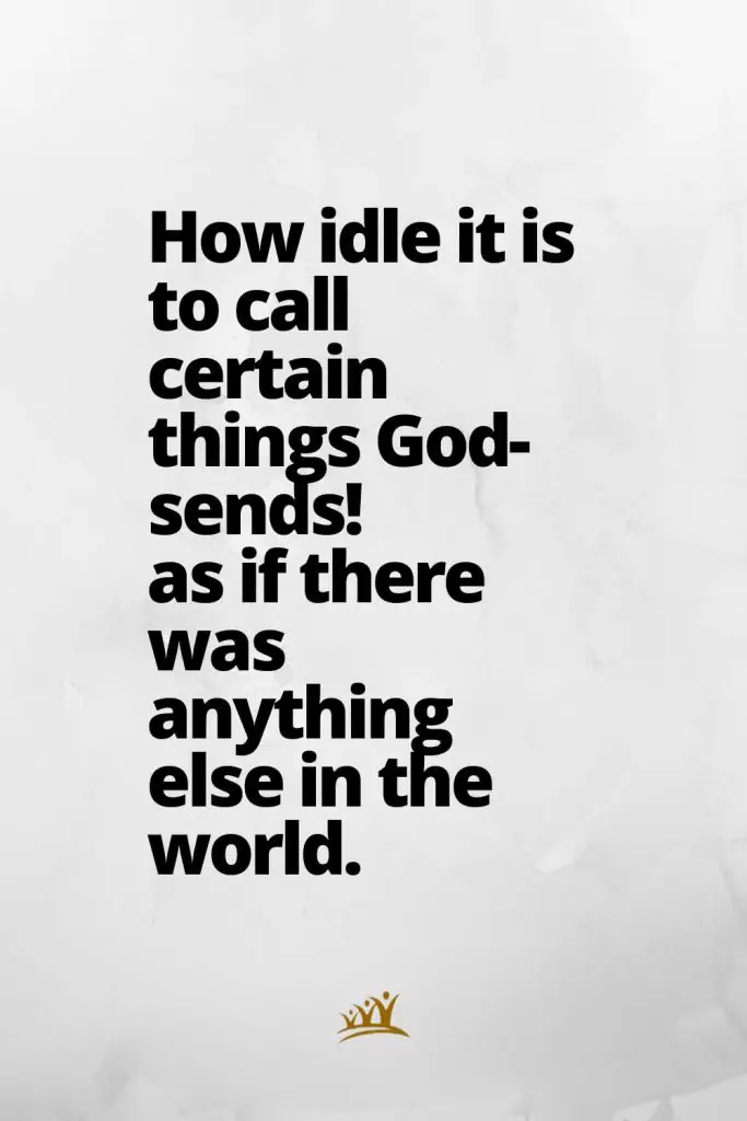 How idle it is to call certain things God-sends! as if there was anything else in the world.