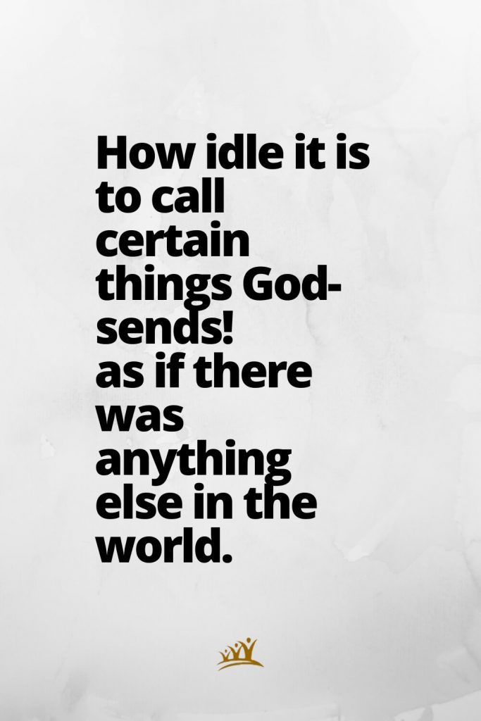 How idle it is to call certain things God-sends! as if there was anything else in the world.