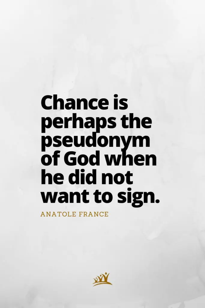 Chance is perhaps the pseudonym of God when he did not want to sign. – Anatole France